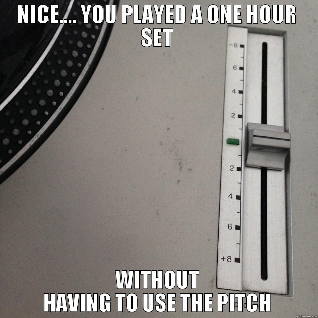 NICE.... YOU PLAYED A ONE HOUR SET WITHOUT HAVING TO USE THE PITCH Misc