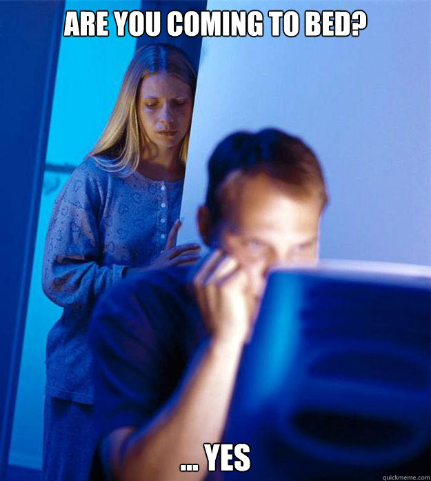 are you coming to bed? ... yes  Redditors Wife