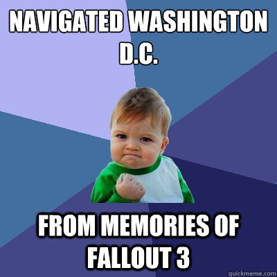 Navigated washington d.c. from memories of fallout 3  Success Kid