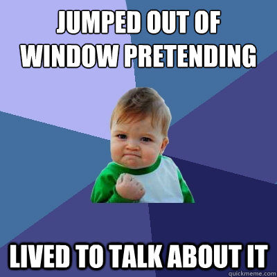 Jumped out of window pretending to be superman Lived to talk about it - Jumped out of window pretending to be superman Lived to talk about it  Success Kid