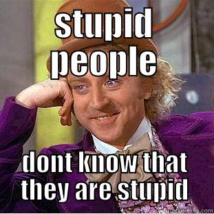 STUPID PEOPLE DONT KNOW THAT THEY ARE STUPID Condescending Wonka