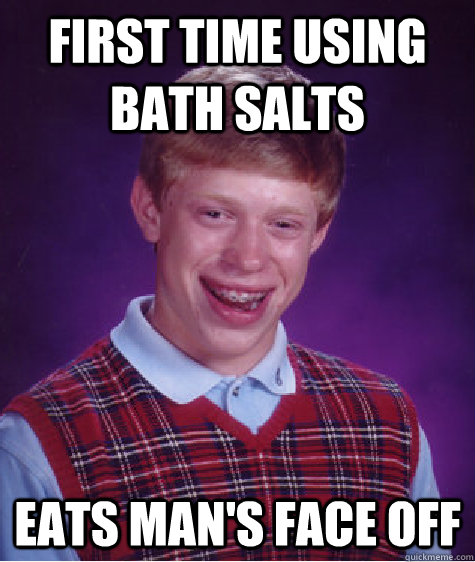 First time using bath salts Eats man's face off - First time using bath salts Eats man's face off  Bad Luck Brian