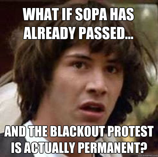 What If sopa has already passed... and the blackout protest is actually permanent?  conspiracy keanu