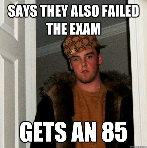 Says they also failed the exam Gets an 85  Scumbag Steve