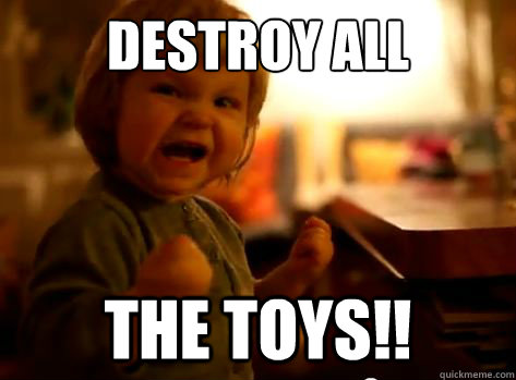 Destroy all the toys!!  Evil Toddler