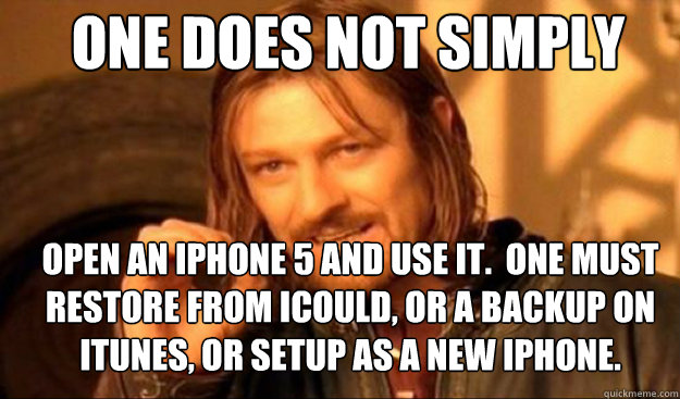 One does not simply Open an iPhone 5 and use it.  One must restore from iCould, or a backup on iTunes, or setup as a new iPhone.  - One does not simply Open an iPhone 5 and use it.  One must restore from iCould, or a backup on iTunes, or setup as a new iPhone.   borimir