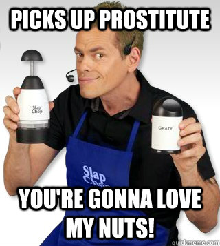 Picks up prostitute You're gonna love my nuts!  