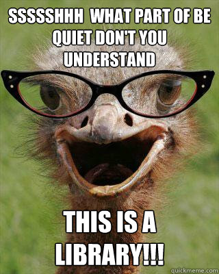 SSSSSHHH  WHAT PART OF BE QUIET DON'T YOU UNDERSTAND  THIS IS A LIBRARY!!!  Judgmental Bookseller Ostrich