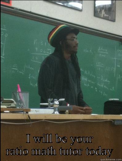  I WILL BE YOUR RATIO MATH TUTOR TODAY Rasta Science Teacher