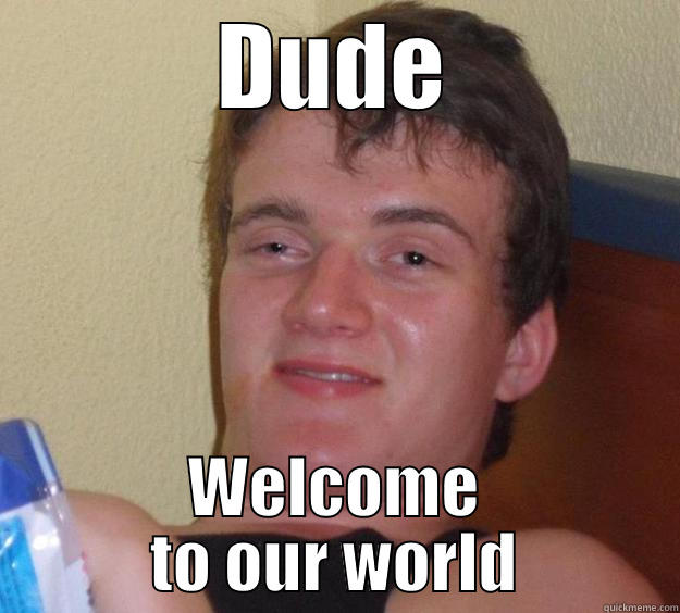 wlcome to our world - DUDE WELCOME TO OUR WORLD 10 Guy