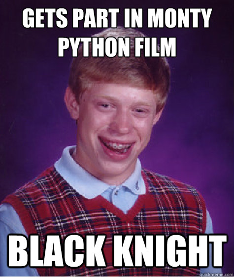 gets part in Monty Python film Black knight - gets part in Monty Python film Black knight  Bad Luck Brian