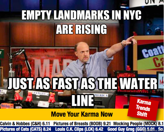 empty landmarks in nyc 
are rising just as fast as the water line  Mad Karma with Jim Cramer