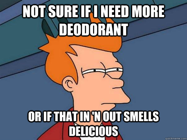 Not sure if i need more deodorant or if that in 'n out smells delicious  Futurama Fry