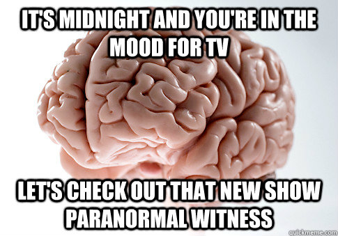 it's midnight and you're in the mood for Tv let's check out that new show paranormal witness - it's midnight and you're in the mood for Tv let's check out that new show paranormal witness  Scumbag Brain