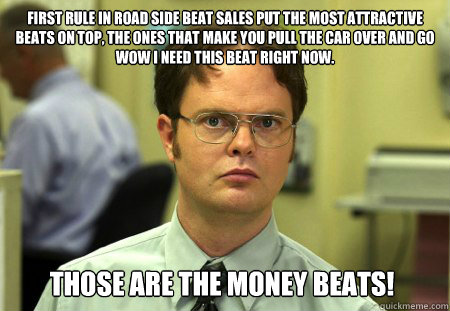 First rule in road side beat sales put the most attractive beats on top, the ones that make you pull the car over and go wow I need this beat right now. Those are the money beats!  Dwight