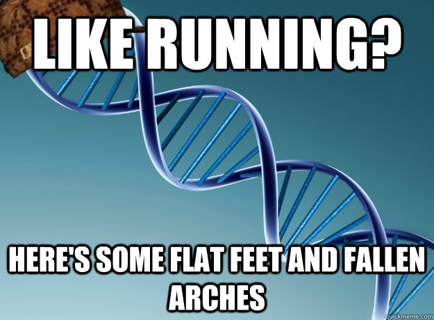 Like running? Here's some flat feet and fallen arches  Scumbag Genetics