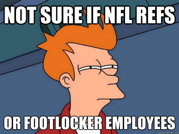 Not sure if NFL refs or footlocker employees
 - Not sure if NFL refs or footlocker employees
  Futurama Fry