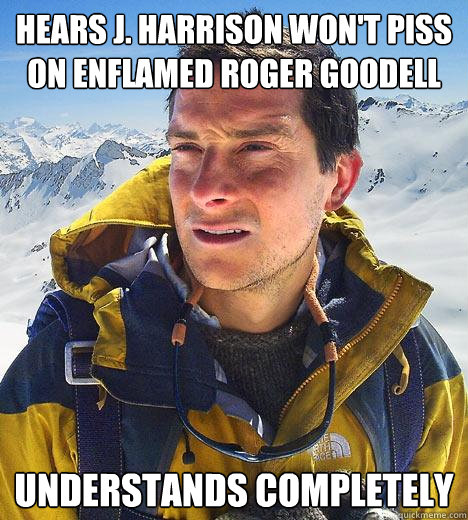 Hears J. Harrison won't piss on enflamed Roger goodell Understands completely  Bear Grylls