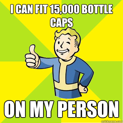 I can fit 15,000 bottle caps on my person  Fallout new vegas