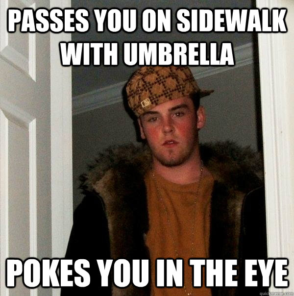 Passes you on sidewalk with umbrella Pokes you in the eye  Scumbag Steve