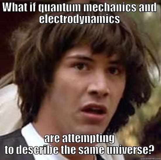 physics lol - WHAT IF QUANTUM MECHANICS AND ELECTRODYNAMICS ARE ATTEMPTING TO DESCRIBE THE SAME UNIVERSE? conspiracy keanu