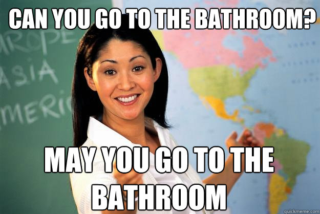 can you go to the bathroom? may you go to the bathroom  - can you go to the bathroom? may you go to the bathroom   Unhelpful High School Teacher