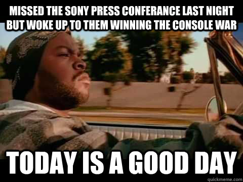 Missed the sony press conferance last night but woke up to them winning the console war today is a GOOD DAY  ice cube good day