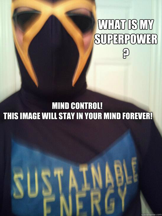 what is my superpower? mind control!  
 this image will stay in your mind forever!

 - what is my superpower? mind control!  
 this image will stay in your mind forever!

  superhero sustainable energy