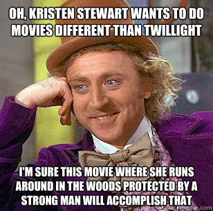 Oh, Kristen Stewart wants to do movies different than Twillight I'm sure this movie where she runs around in the woods protected by a strong man will accomplish that  Condescending Wonka