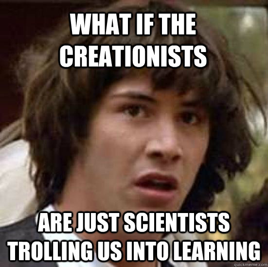 What if the creationists  are just scientists trolling us into learning  conspiracy keanu