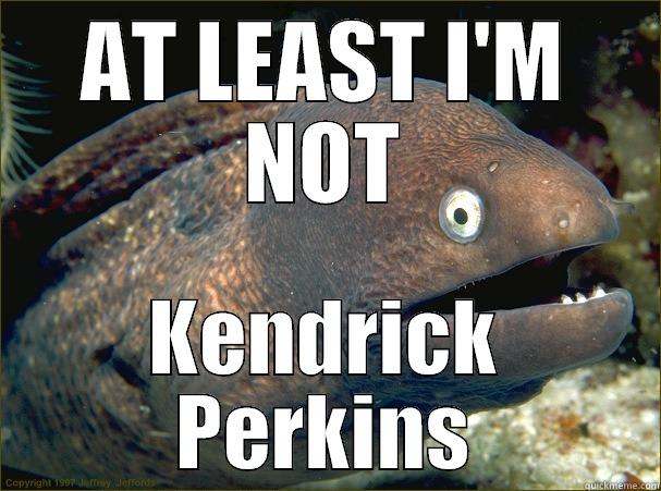 Kendrick Perkins - AT LEAST I'M NOT KENDRICK PERKINS Bad Joke Eel