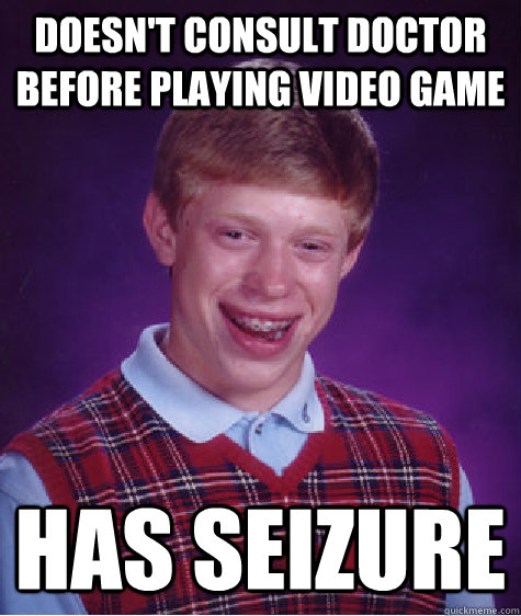 Doesn't consult doctor before playing video game has seizure  Bad Luck Brian