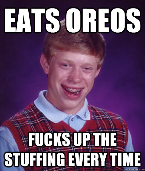 eats oreos fucks up the stuffing every time  Bad Luck Brian