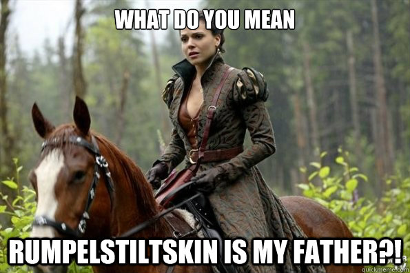 WHAT DO YOU MEAN RUMPELSTILTSKIN IS MY FATHER?!  Regina OUAT