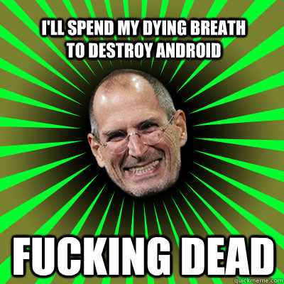 I'll spend my dying breath to destroy android FUCKING DEAD  