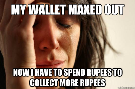 my wallet maxed out now i have to spend rupees to collect more rupees  First World Problems