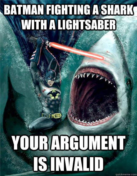 batman fighting a shark with a lightsaber Your argument is invalid  - batman fighting a shark with a lightsaber Your argument is invalid   Go Aquaman.. Oh wait!