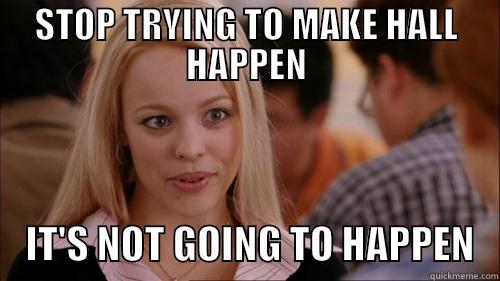 Enough Nihal - STOP TRYING TO MAKE HALL HAPPEN     IT'S NOT GOING TO HAPPEN   regina george