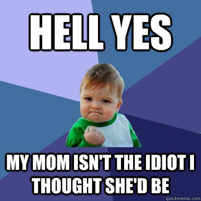 Hell yes My mom isn't the idiot i thought she'd be   Success Kid