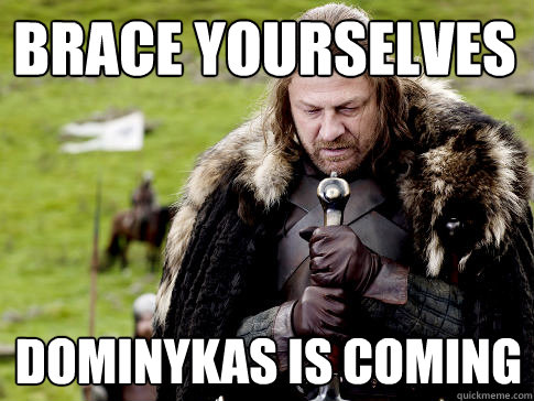 Brace yourselves Dominykas is coming  Eddard Stark