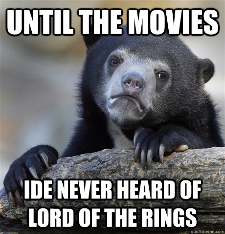 until the movies ide never heard of lord of the rings - until the movies ide never heard of lord of the rings  Confession Bear