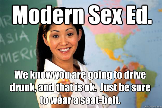 Modern Sex Ed. We know you are going to drive drunk, and that is ok.  Just be sure to wear a seat-belt. - Modern Sex Ed. We know you are going to drive drunk, and that is ok.  Just be sure to wear a seat-belt.  Unhelpful High School Teacher