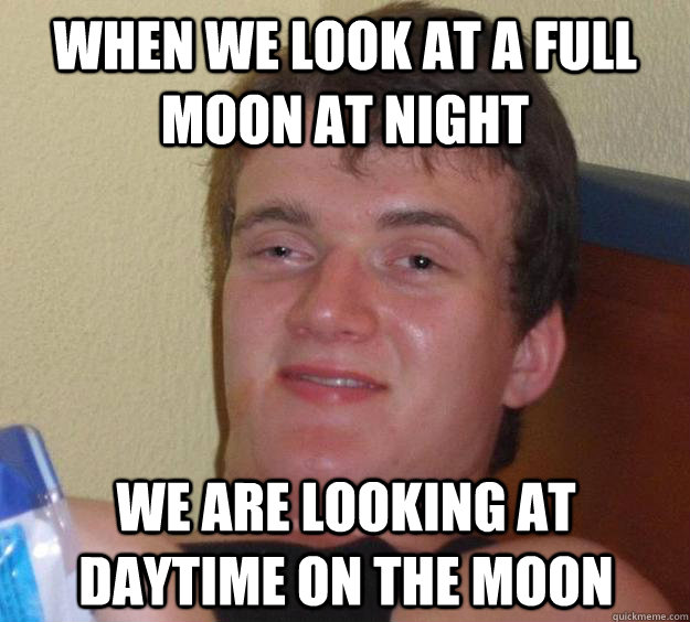 When we look at a full moon at night we are looking at daytime on the moon  10 Guy