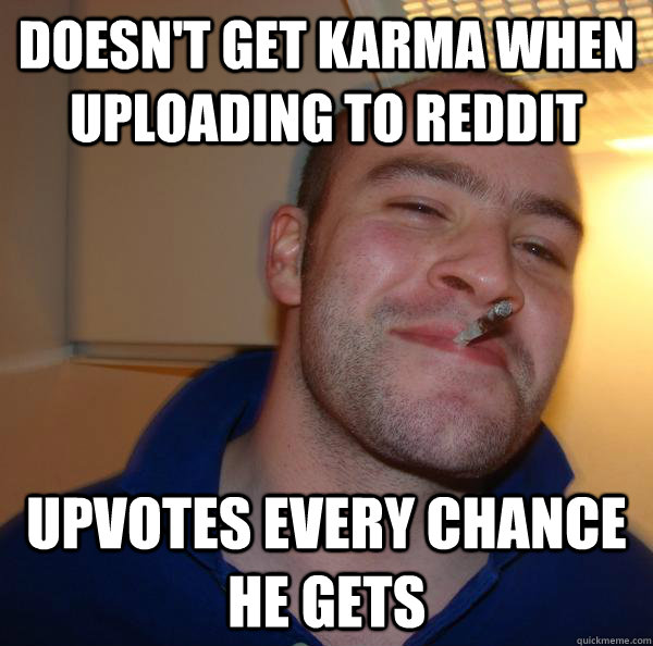 Doesn't get karma when uploading to reddit Upvotes every chance he gets  - Doesn't get karma when uploading to reddit Upvotes every chance he gets   Misc