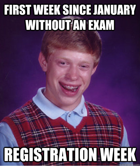 first week since january without an exam registration week  Bad Luck Brian