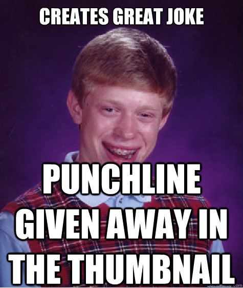 Creates great joke Punchline given away in the thumbnail  Bad Luck Brian