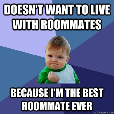 Doesn't want to live with roommates because I'm the best roommate ever  Success Kid