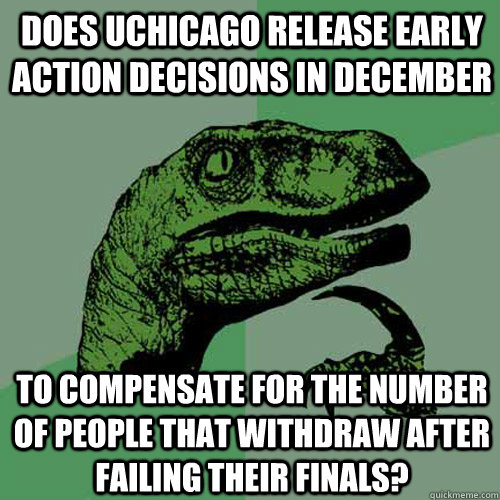 Does UChicago release Early Action decisions in December To compensate for the number of people that withdraw after failing their finals?  Philosoraptor