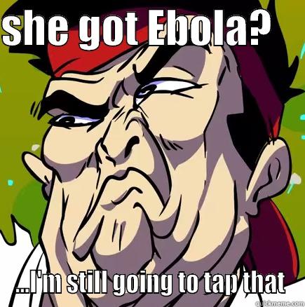 when ya bitch got ebola - SHE GOT EBOLA?     ...I'M STILL GOING TO TAP THAT Misc