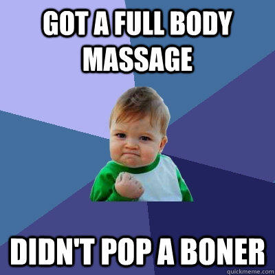 Got a full body massage Didn't pop a boner  